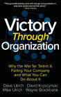 Victory Through Organization: Why the War for Talent is Failing Your Company and What You Can Do About It