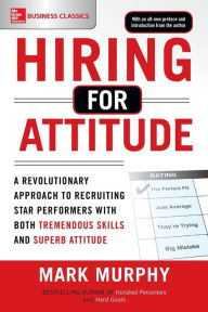Title: Hiring for Attitude: A Revolutionary Approach to Recruiting and Selecting People with Both Tremendous Skills and Superb Attitude, Author: Mark Murphy