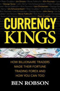 Title: Currency Kings: How Billionaire Traders Made their Fortune Trading Forex and How You Can Too, Author: Ben Robson