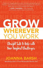 Grow Wherever You Work: Straight Talk to Help with Your Toughest Challenges