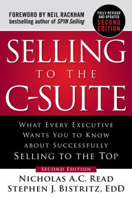 Title: Selling to the C-Suite, Second Edition: What Every Executive Wants You to Know About Successfully Selling to the Top: What Every Executive Wants You to Know About Successfully Selling to the Top, Author: Nicholas A. C. Read