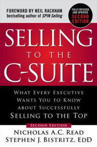 Title: Selling to the C-Suite, Second Edition: What Every Executive Wants You to Know About Successfully Selling to the Top, Author: Nicholas A. C. Read