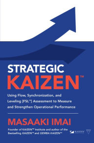 Title: Strategic KAIZEN: Using Flow, Synchronization, and Leveling [FSL] Assessment to Measure and Strengthen Operational Performance, Author: Masaaki Imai