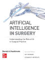 Artificial Intelligence in Surgery: Understanding the Role of AI in Surgical Practice / Edition 1
