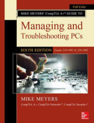 Title: Mike Meyers' CompTIA A+ Guide to Managing and Troubleshooting PCs, Sixth Edition (Exams 220-1001 & 220-1002) / Edition 6, Author: Mike Meyers