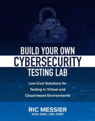 Title: Build Your Own Cybersecurity Testing Lab: Low-cost Solutions for Testing in Virtual and Cloud-based Environments / Edition 1, Author: Ric Messier