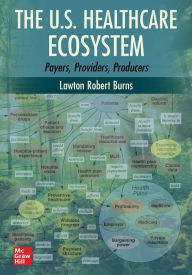 Title: The U.S. Healthcare Ecosystem: Payers, Providers, Producers, Author: Lawton Robert Burns