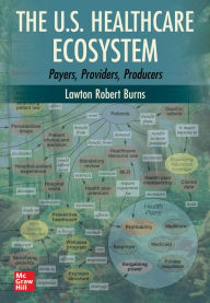 Title: The U.S. Healthcare Ecosystem: Payers, Providers, Producers, Author: Lawton Robert Burns