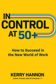 Title: In Control at 50+: How to Succeed in the New World of Work, Author: Kerry Hannon