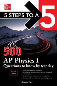 Title: 5 Steps to a 5: 500 AP Physics 1 Questions to Know by Test Day, Fourth Edition, Author: Anaxos Inc.