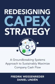 Title: Redesigning CapEx Strategy: A Groundbreaking Systems Approach to Sustainably Maximize Company Cash Flow, Author: Daniel Linden
