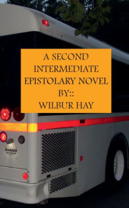 Title: A Second Intermediate Epistolary Novel, Author: Wilbur Hay