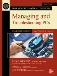 Title: Mike Meyers' CompTIA A+ Guide to Managing and Troubleshooting PCs, Seventh Edition (Exams 220-1101 & 220-1102), Author: Travis A. Everett