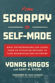 Title: From Scrappy to Self-Made: What Entrepreneurs Can Learn from an Ethiopian Refugee to Turn Roadblocks into an Empire, Author: Yonas Hagos