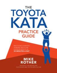Title: The Toyota Kata Practice Guide: Practicing Scientific Thinking Skills for Superior Results in 20 Minutes a Day, Author: Mike Rother