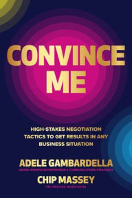 Title: Convince Me: High-Stakes Negotiation Tactics to Get Results in Any Business Situation, Author: Chip Massey