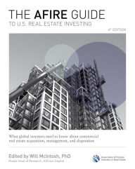 Title: The AFIRE Guide to U.S. Real Estate Investing, Fourth Edition: What Global Investors Need to Know about Commercial Real Estate Acquisition, Management, and Disposition, Author: Will McIntosh