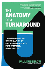 Title: The Anatomy of a Turnaround: Transforming an Organization by Prioritizing People, Performance, and Purpose, Author: Paul Kusserow