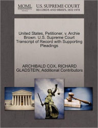 Title: United States, Petitioner, V. Archie Brown. U.S. Supreme Court Transcript of Record with Supporting Pleadings, Author: Archibald Cox