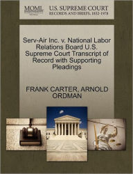 Title: Serv-Air Inc. V. National Labor Relations Board U.S. Supreme Court Transcript of Record with Supporting Pleadings, Author: Frank Carter
