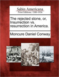 Title: The Rejected Stone, Or, Insurrection vs. Resurrection in America., Author: Moncure Daniel Conway