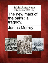 Title: The New Maid of the Oaks: A Tragedy., Author: James Murray