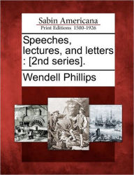 Title: Speeches, Lectures, and Letters: [2nd Series]., Author: Wendell Phillips