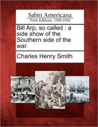 Title: Bill Arp, So Called: A Side Show of the Southern Side of the War., Author: Charles Henry Smith