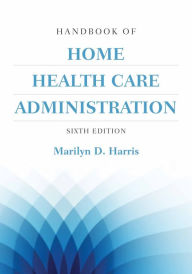 Title: Handbook of Home Health Care Administration / Edition 6, Author: Marilyn D. Harris