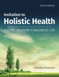 Title: Invitation to Holistic Health: A Guide to Living a Balanced Life: A Guide to Living a Balanced Life / Edition 4, Author: Charlotte Eliopoulos