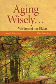 Title: Aging Wisely... Wisdom of Our Elders, Author: Irving Silverman