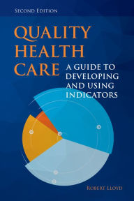 Title: Quality Health Care: A Guide to Developing and Using Indicators, Author: Robert Lloyd