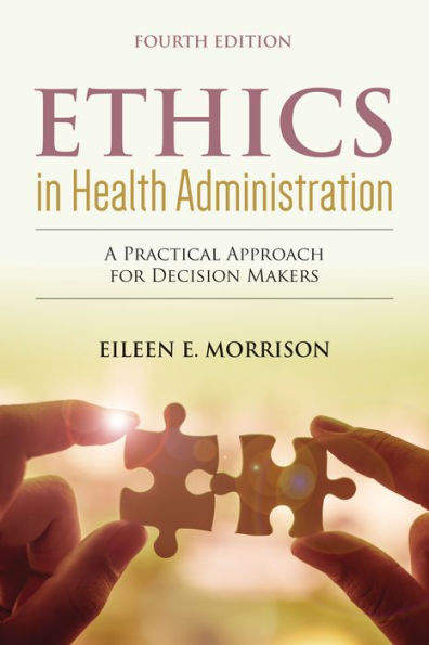 Ethics in Health Administration: A Practical Approach for Decision Makers: . / Edition 4