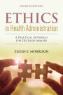Ethics in Health Administration: A Practical Approach for Decision Makers: . / Edition 4
