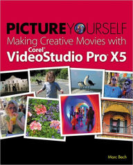Title: Picture Yourself Making Creative Movies with Corel VideoStudio Pro X5, Author: Marc Bech