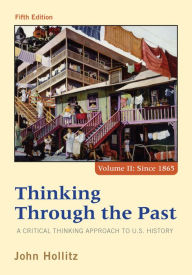 Title: Thinking Through the Past: A Critical Thinking Approach to U.S. History, Volume II / Edition 5, Author: John Hollitz