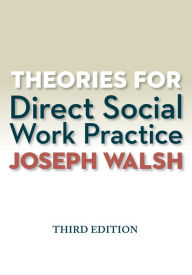 Title: Theories for Direct Social Work Practice / Edition 3, Author: Joseph Walsh