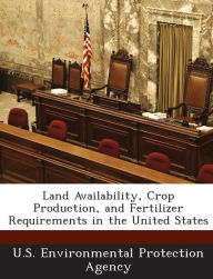 Title: Land Availability, Crop Production, and Fertilizer Requirements in the United States, Author: U S Environmental Protection Agency