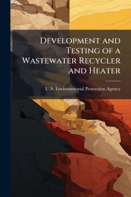 Title: Development and Testing of a Wastewater Recycler and Heater, Author: U S Environmental Protection Agency