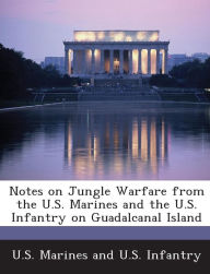 Title: Notes on Jungle Warfare from the U.S. Marines and the U.S. Infantry on Guadalcanal Island, Author: U S Marines and U S Infantry