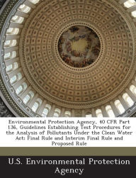 Title: Environmental Protection Agency, 40 Cfr Part 136, Guidelines Establishing Test Procedures for the Analysis of Pollutants Under the Clean Water ACT; Final Rule and Interim Final Rule and Proposed Rule, Author: U S Environmental Protection Agency