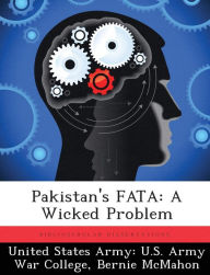 Title: Pakistan's FATA: A Wicked Problem, Author: United States Army U S Army War Colleg