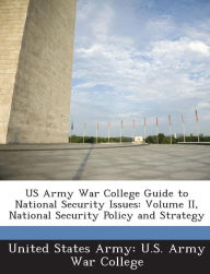 Title: US Army War College Guide to National Security Issues: Volume II, National Security Policy and Strategy, Author: United States Army U S Army War Colleg