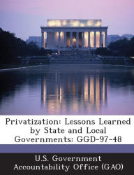 Title: Privatization: Lessons Learned by State and Local Governments: Ggd-97-48, Author: U S Government Accountability Office (G