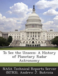 Title: To See the Unseen: A History of Planetary Radar Astronomy, Author: Nasa Technical Reports Server (Ntrs)
