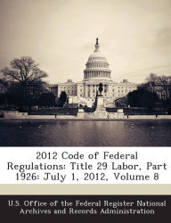 Title: 2012 Code of Federal Regulations: Title 29 Labor, Part 1926: July 1, 2012, Volume 8, Author: U S Office of the Federal Register Nati