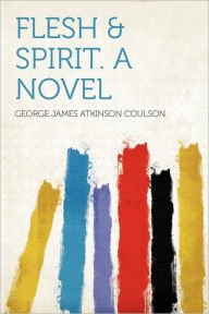 Flesh & Spirit. a Novel
