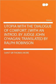 Utopia With the 'Dialogue of Comfort'. [With an Introd. by Judge John O'Hagan; Translated by Ralph Robinson