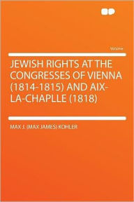 Jewish Rights at the Congresses of Vienna (1814-1815) and Aix-la-Chaplle (1818)