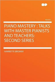 Piano Mastery: Talks With Master Pianists and Teachers: Second Series